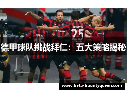 德甲球队挑战拜仁：五大策略揭秘