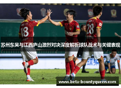 苏州东吴与江西庐山激烈对决深度解析球队战术与关键表现