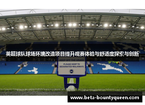 英超球队球场环境改造项目提升观赛体验与舒适度探索与创新