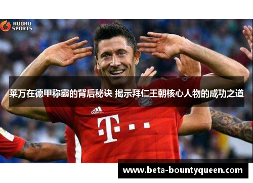 莱万在德甲称霸的背后秘诀 揭示拜仁王朝核心人物的成功之道