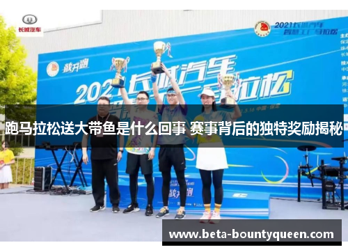 跑马拉松送大带鱼是什么回事 赛事背后的独特奖励揭秘