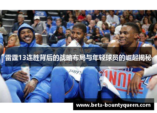 雷霆13连胜背后的战略布局与年轻球员的崛起揭秘