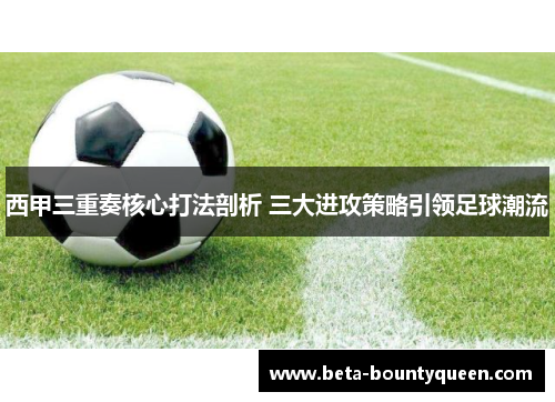 西甲三重奏核心打法剖析 三大进攻策略引领足球潮流