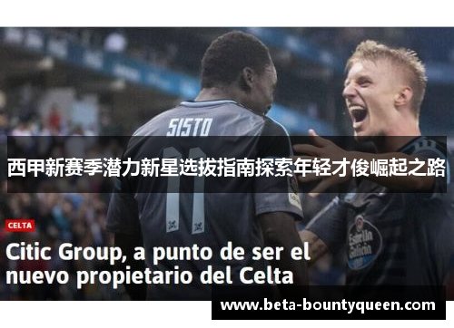 西甲新赛季潜力新星选拔指南探索年轻才俊崛起之路