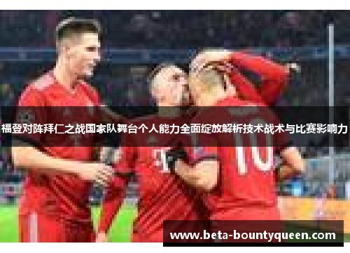 福登对阵拜仁之战国家队舞台个人能力全面绽放解析技术战术与比赛影响力