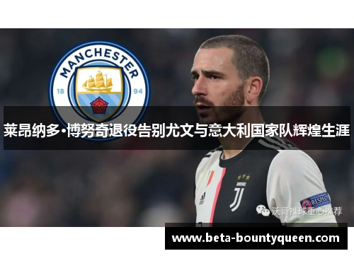 莱昂纳多·博努奇退役告别尤文与意大利国家队辉煌生涯