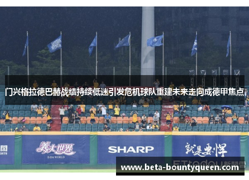 门兴格拉德巴赫战绩持续低迷引发危机球队重建未来走向成德甲焦点