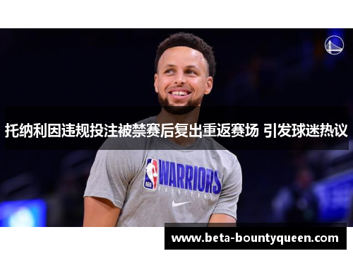 托纳利因违规投注被禁赛后复出重返赛场 引发球迷热议